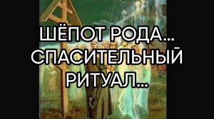 ШЁПОТ РОДА…СПАСИТЕЛЬНЫЙ РИТУАЛ…ДЛЯ ВСЕХ…
