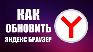Как обновить Яндекс Браузер до последней версии бесплатно и как включить Авто обновление браузера