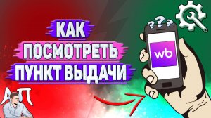Как посмотреть пункт выдачи на Вайлдберриз?