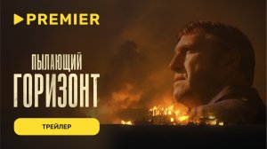 Пылающий горизонт | Трейлер | PREMIER