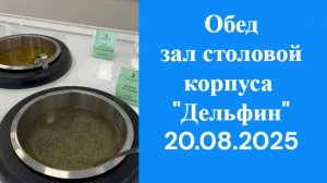 20.08.2025 Обед в зале столовой корпуса Дельфин, 2 эт.