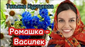 Татьяна Куртукова - Ромашка-Василёк