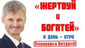 Жертвуй и богатей. 6 день - утро. Пилипенко Виталий