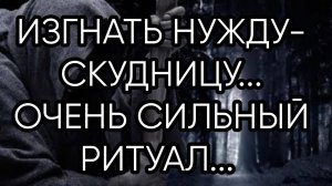 ИЗГНАТЬ НУЖДУ СКУДНИЦУ...ОЧЕНЬ СИЛЬНО....ДЛЯ ВСЕХ...