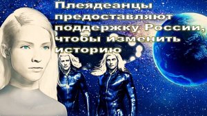 «Плеядеанцы предоставляют поддержку России, чтобы изменить историю». Но кто они?