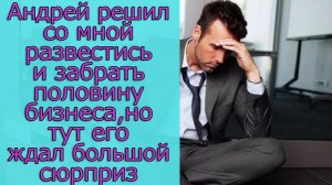 Андрей решил со мной развестись и забрать половину бизнеса, но тут его ждал большой сюрприз