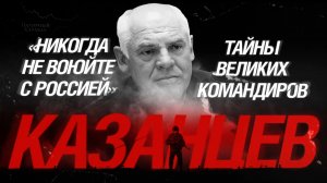 «Никогда не воюйте с Россией»: Тайны великих командиров. Виктор Казанцев