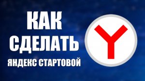 Как сделать Яндекс Стартовой Страницей в Гугл и Яндексе