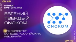 «Появляется больше российских решений для умного дома». Евгений Твердый, ONOKOM
