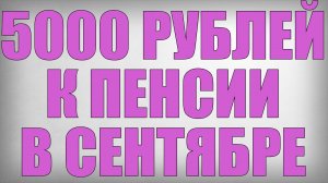 5000 рублей к Пенсии в Сентябре