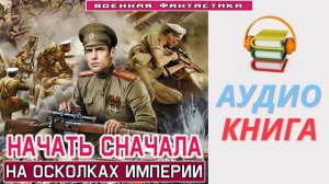 #Аудиокнига. «НАЧАТЬ СНАЧАЛА! На осколках Империи». #Попаданцы#БоеваяФантастика