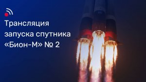 Трансляция запуска спутника «Бион-М» № 2