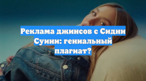 Реклама джинсов с Сидни Суини: гениальный плагиат?