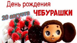 20 АВГУСТА- ДЕНЬ РОЖДЕНИЯ🎂🎉🎁 ЧЕБУРАШКИ!