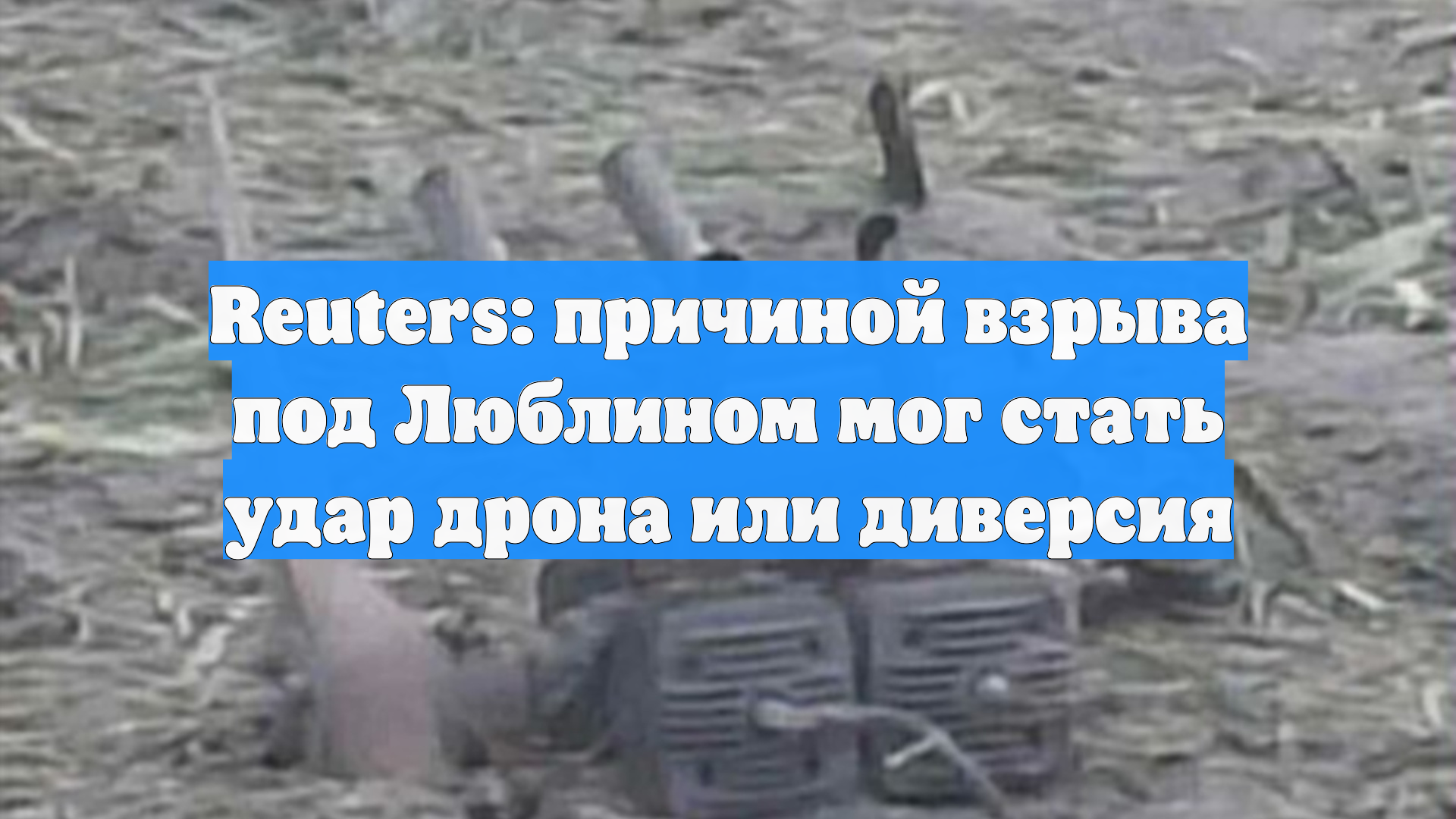 Reuters: причиной взрыва под Люблином мог стать удар дрона или диверсия
