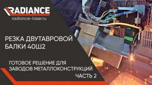 Резка двутавровой балки 40ш2. Готовое решение для заводов металлоконструкций.