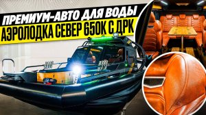 Премиум-авто для воды: аэролодка Север 650К с ДРК|Аэролодки и Вездеходы Север