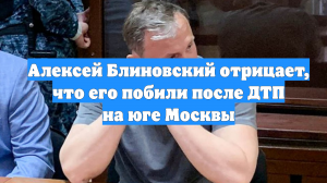 Алексей Блиновский отрицает, что его побили после ДТП на юге Москвы