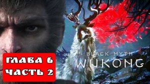 BLACK MYTH WUKONG (Тёмный миф Укун) прохождение глава 6 часть 2