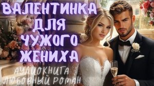 ВАЛЕНТИНКА ДЛЯ ЧУЖОГО ЖЕНИХА: СЛУШАТЬ АУДИОКНИГА ЛЮБОВНЫЙ РОМАН