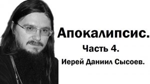 Толкование книги Апокалипсис. Часть 4. Иерей Даниил Сысоев.