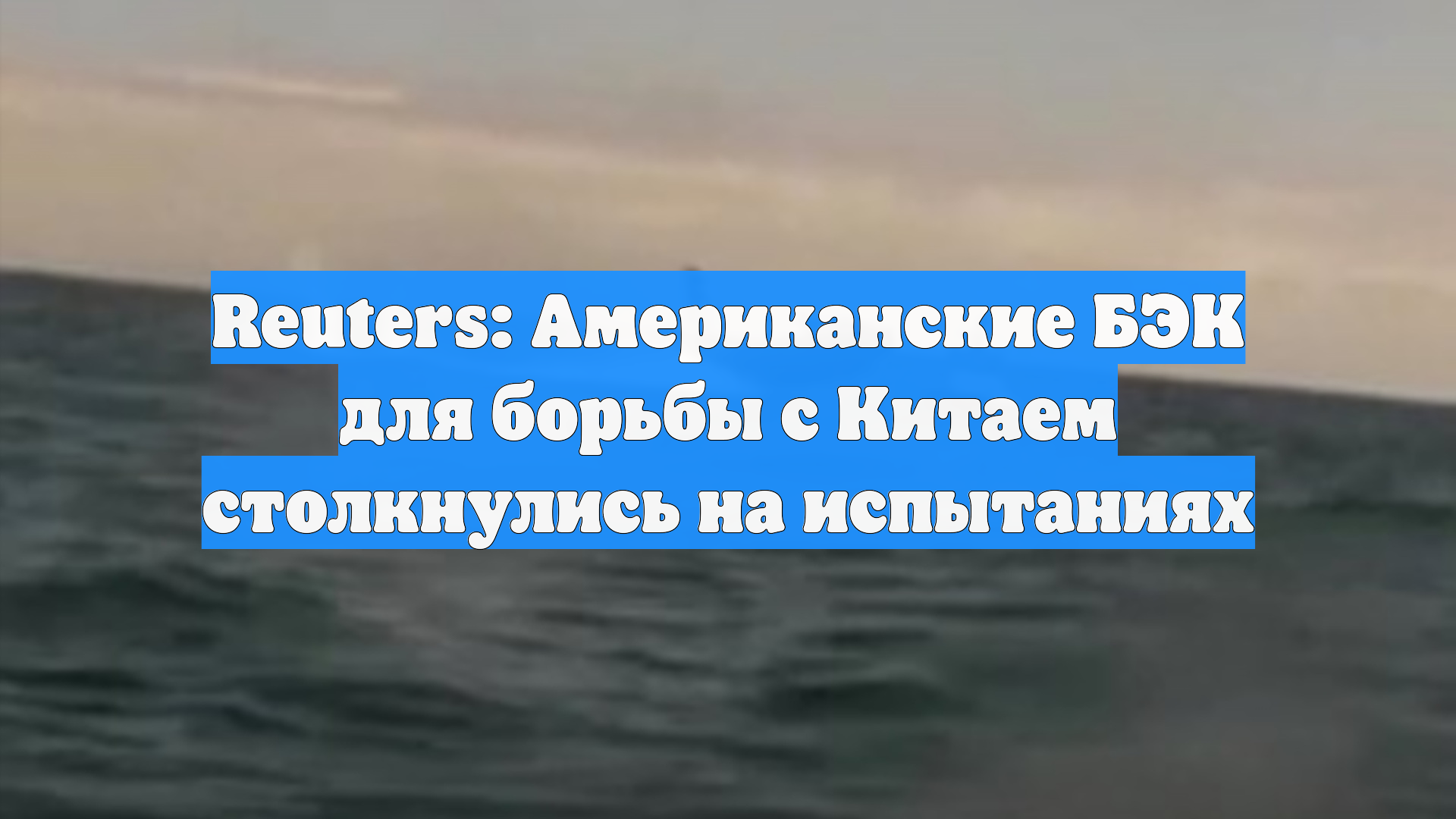 Reuters: Американские БЭК для борьбы с Китаем столкнулись на испытаниях