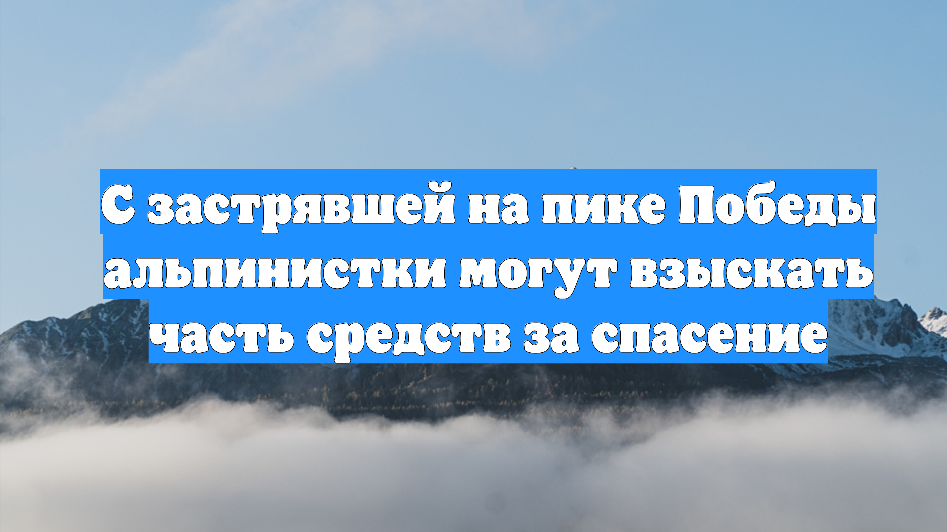С застрявшей на пике Победы альпинистки могут взыскать часть средств за спасение