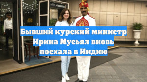 Бывший курский министр Ирина Мусьял вновь поехала в Индию