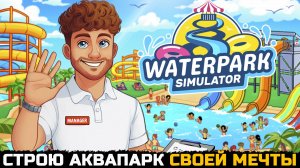 ПОСТРОЙ АКВАПАРК СВОЕЙ МЕЧТЫ - Waterpark Simulator №1