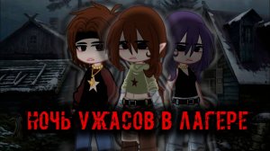 НОЧЬ УЖАСОВ В ЛАГЕРЕ • СТРАШИЛКА • ГАЧА ЛАЙФ • ГАЧА КЛУБ