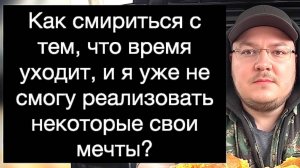 Как смириться с тем, что время уходит, и я уже не смогу реализовать некоторые свои мечты?