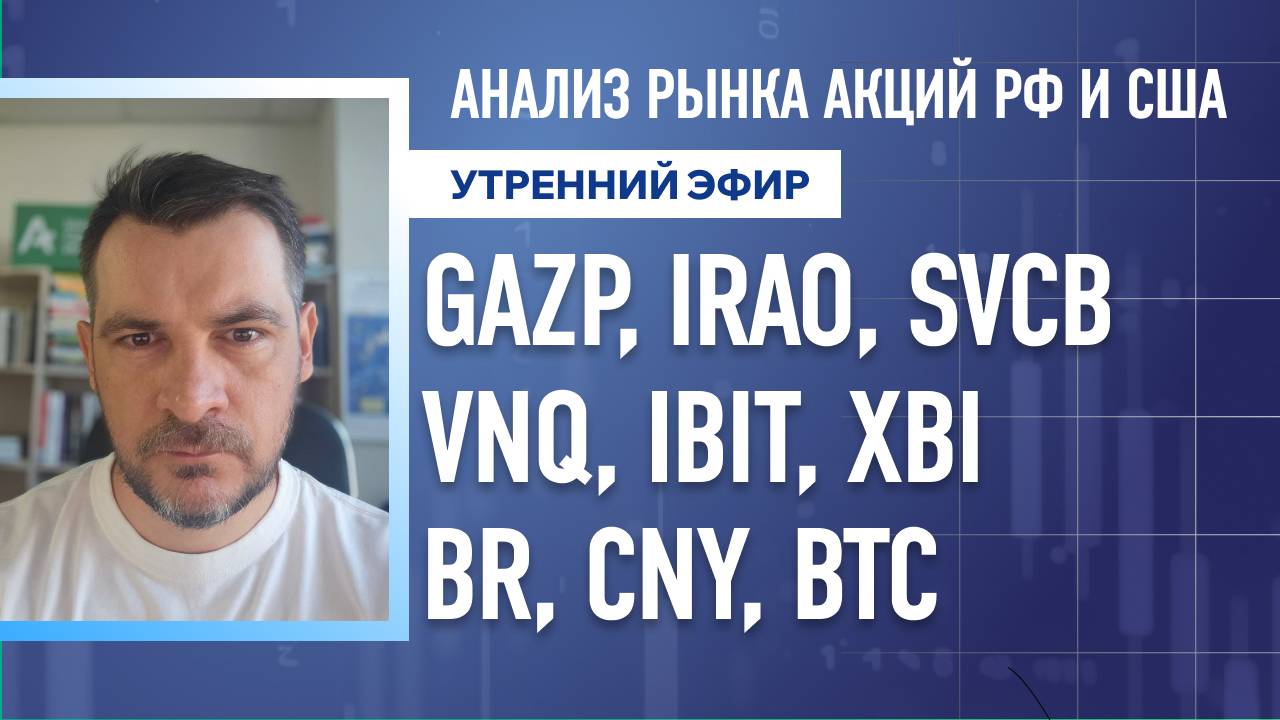 Анализ рынка акций РФ и США/ GAZP, IRAO, SVCB, VNQ, IBIT, XBI/ BR, CNY, BTC