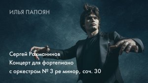 Илья Папоян. Сергей Рахманинов
Концерт для фортепиано с оркестром № 3 ре минор, соч. 30