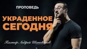 «Украденное сегодня» Пастор Андрей Шаповалов.mp4