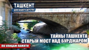 ТАЙНЫ ТАШКЕНТА: СТАРЫЙ МОСТ НАД БУРДЖАРОМ.