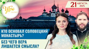 Кто основал Соловецкий монастырь? / Без чего вера лишается смысла? / Утро на СПАСЕ