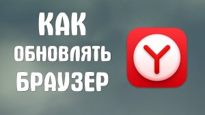 Как обновить яндекс браузер. Как обновлять браузер даже если он не запущен