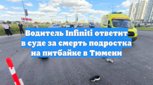 Водитель Infiniti ответит в суде за смерть подростка на питбайке в Тюмени