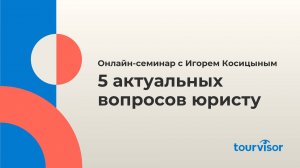 5 актуальных вопросов юристу. Семинар совместно с юристом в сфере туризма Игорем Косицыным