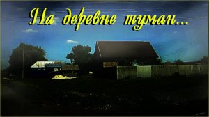 На деревне туман...