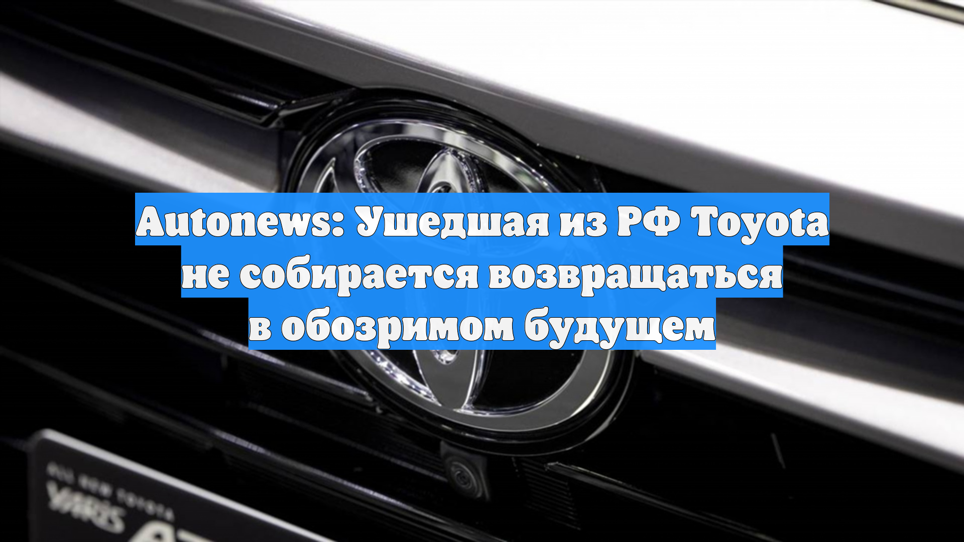 Autonews: Ушедшая из РФ Toyota не собирается возвращаться в обозримом будущем