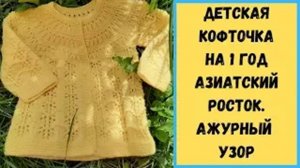 Детская кофточка на 1 год - Азиатский росток - Ажурный узор