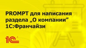 Универсальный PROMPT для описания раздела «О компании» 1С:Франчайзи