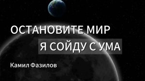 Остановите мир, я сойду с ума.Камил Фазилов