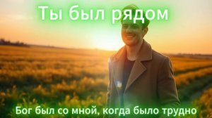 🎵 Ты был рядом – Бог был со мной, когда было трудно  Песня о Божьей Верности и Поддержке