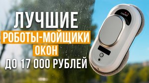 Лучшие роботы-мойщики окон до 17 000 рублей! Рейтинг бюджетных мойщиков окон в 2025 году!