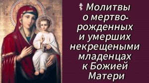 ☦ Молитвы о мертворожденных и умерших некрещеными младенцах к Божией Матери.