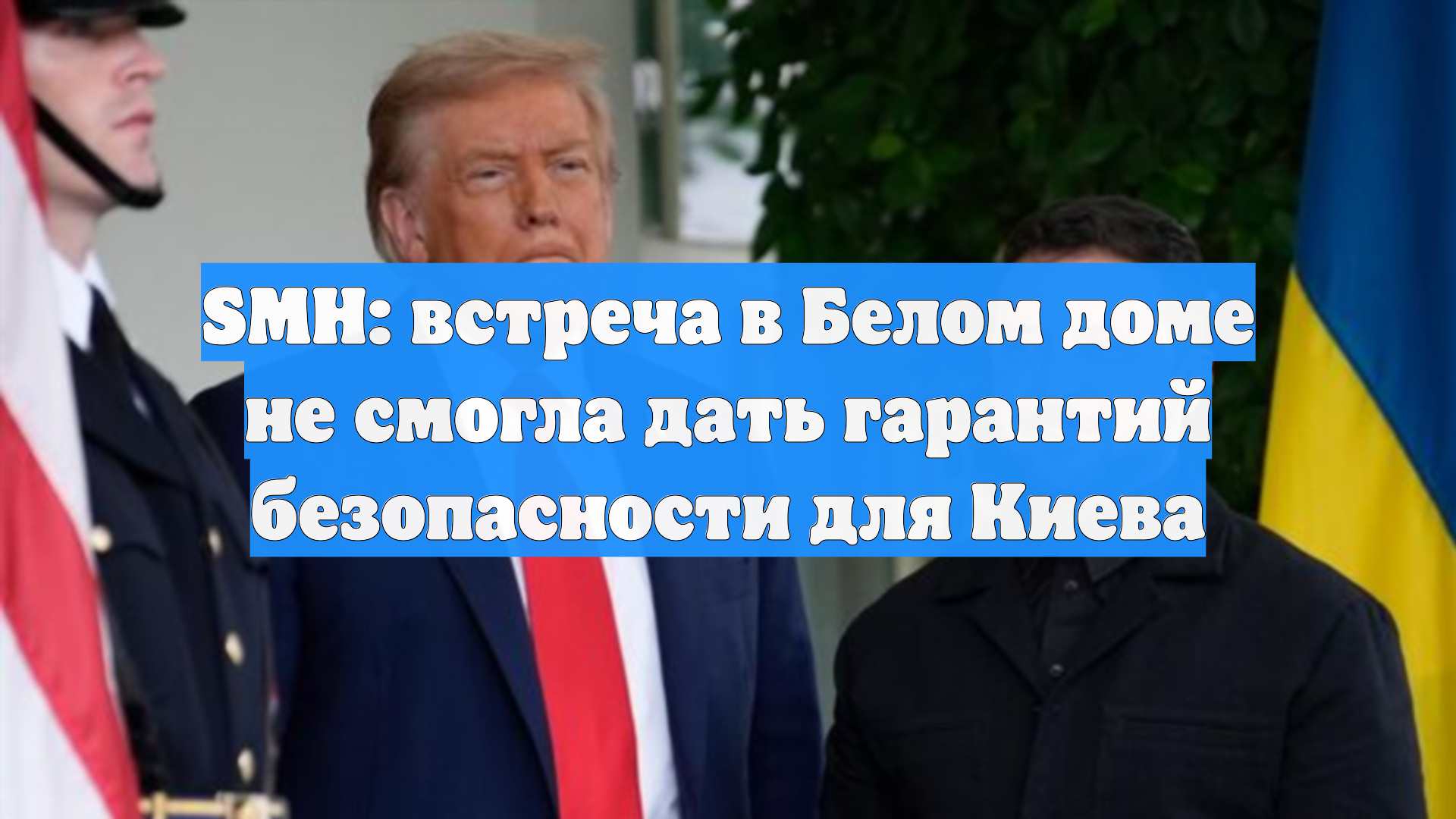 SMH: встреча в Белом доме не смогла дать гарантий безопасности для Киева