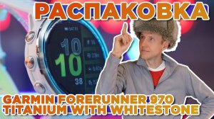Распаковка Garmin Forerunner 970 Titanium with Whitestone Case | Новинка магазина 2025