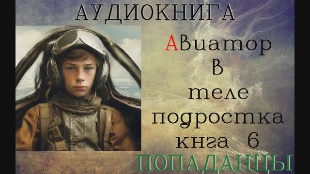 АУДИОКНИГА: ПОПАДАНЦЫ - АВИАТОР В ТЕЛЕ ПОДРОСТКА (Книга 6)